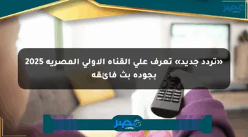 «تردد جديد» تعرف على القناة الأولى المصرية 2025 بجودة بث فائقة